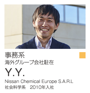 事務系 海外営業 Y.Y. Nissan Chemical Europe S.A.R.L 社会科学系　2010年入社