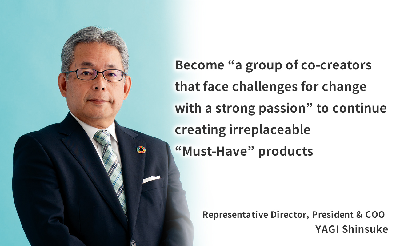 Challenge, change, and move beyond. Toward becoming a future-creating enterprise that continues to take on the challenge of transformation  Representative Director, President  YAGI Shinsuke