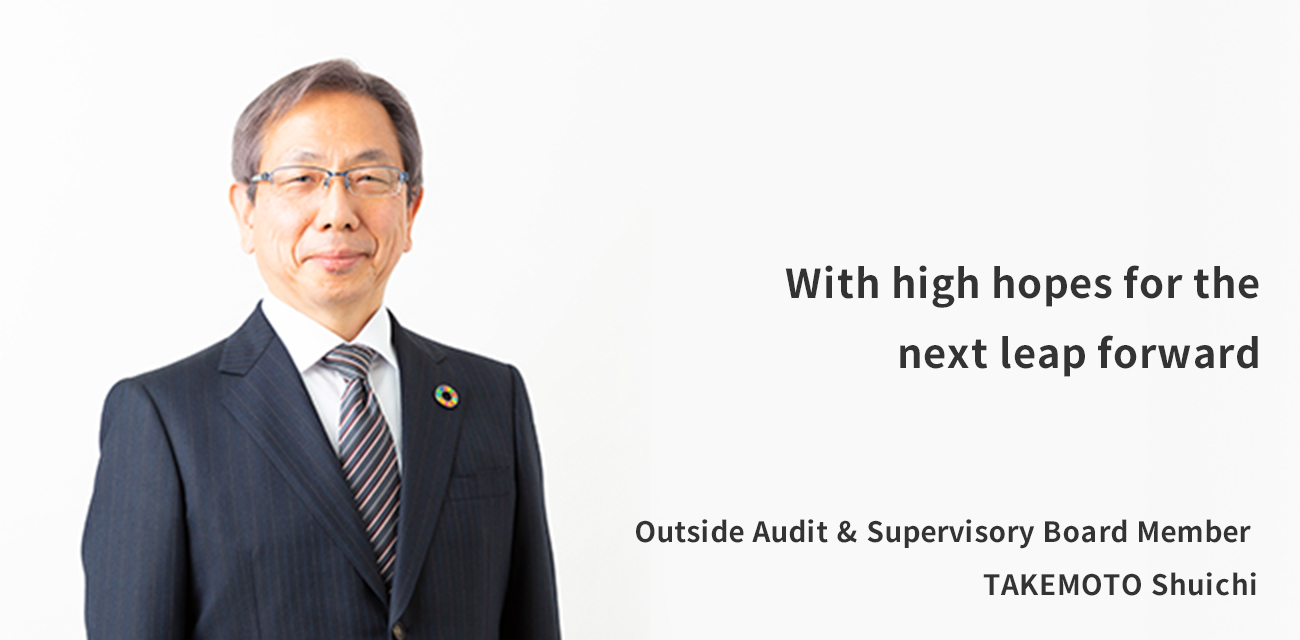 Aiming for more effective governance: As a bridge between the workplace and management Outside Audit & Supervisory Board Member TAKEMOTO Shuichi