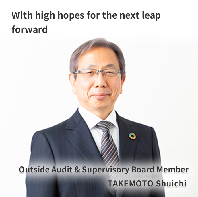 Aiming for more effective governance: As a bridge between the workplace and management Outside Audit & Supervisory Board Member TAKEMOTO Shuichi