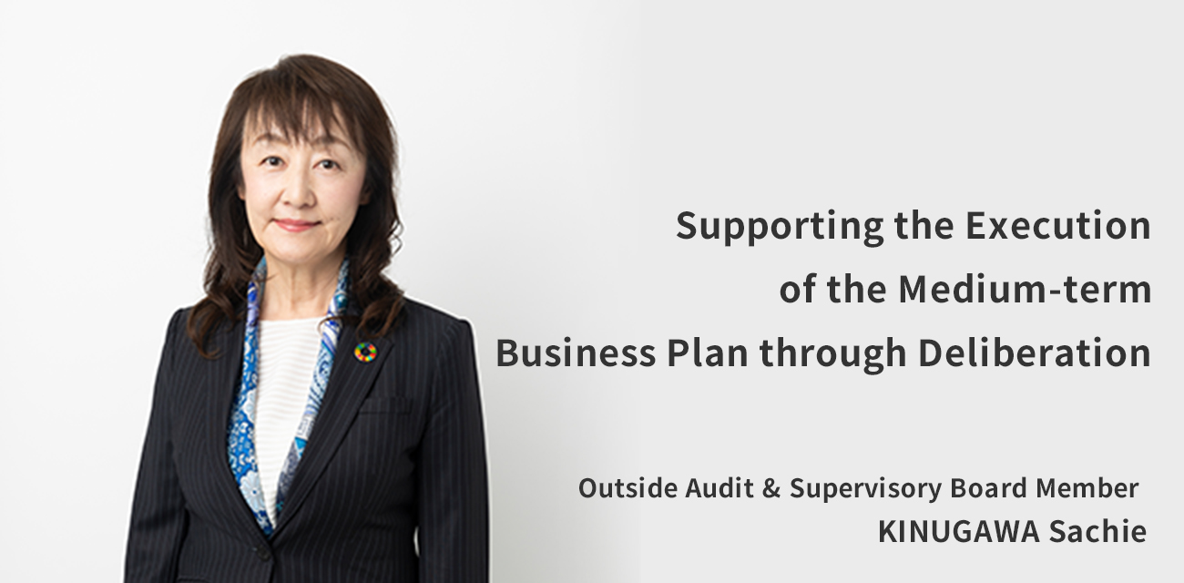 Supporting the Execution of the Medium-term Business Plan through Deliberation Outside Audit & Supervisory Board Member KINUGAWA Sachie