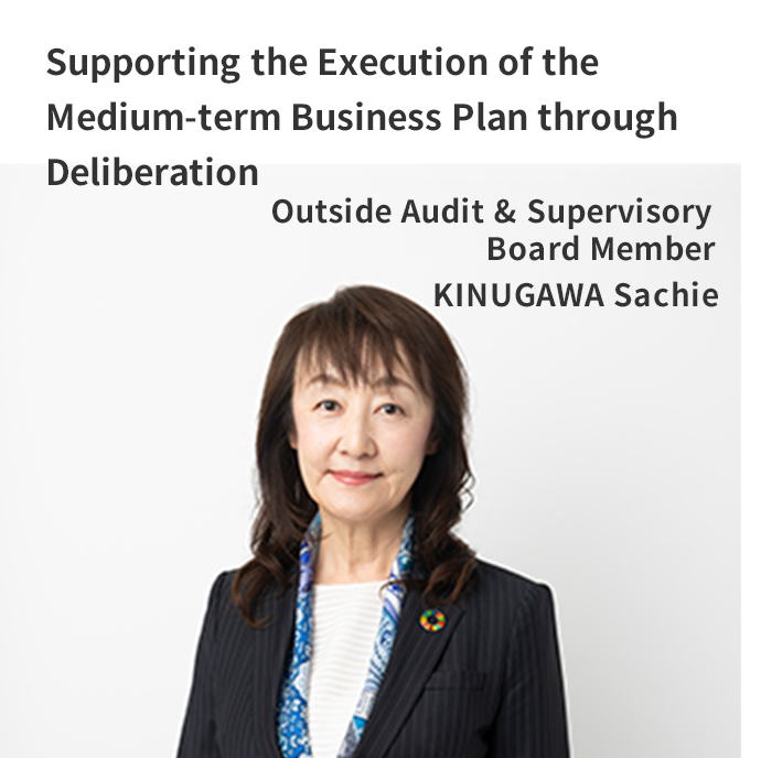 Supporting the Execution of the Medium-term Business Plan through Deliberation Outside Audit & Supervisory Board Member KINUGAWA Sachie