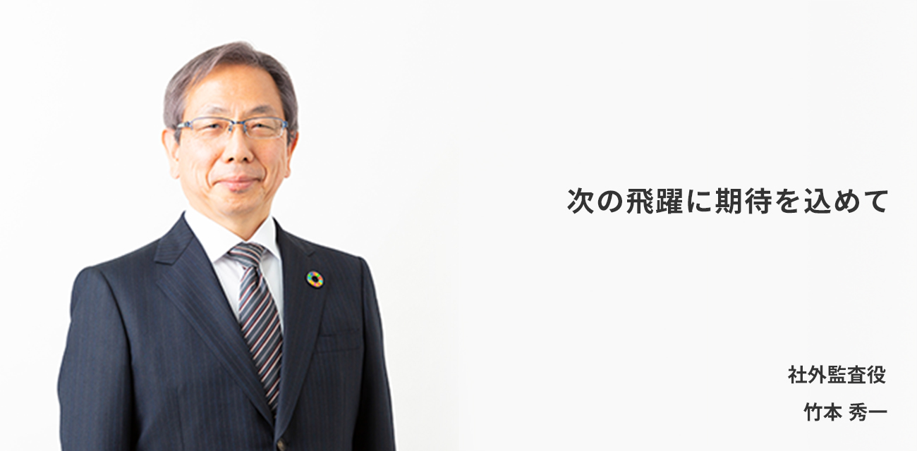 より実効性あるガバナンスを目指して ～現場と経営の懸け橋として～　社外監査役　竹本 秀一