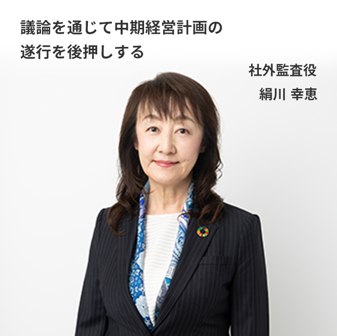 議論を通じて中期経営計画の遂行を後押しする　社外監査役　絹川 幸恵
