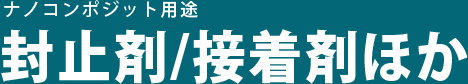 ナノコンポジット用途 封止剤/接着剤ほか