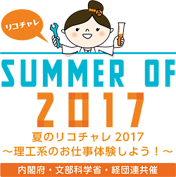 リコチャレ SUMMER OF 2017 夏のリコチャレ2017〜理工系のお仕事体験しよう！〜　内閣府・文部科学省・経団連共催