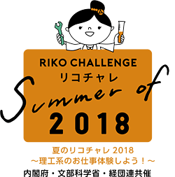 リコチャレ SUMMER OF 2018 夏のリコチャレ2018〜理工系のお仕事体験しよう！〜　内閣府・文部科学省・経団連共催