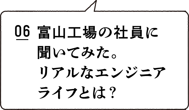 06 富山工場の社員に聞いてみた。リアルなエンジニアライフとは？