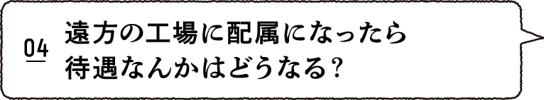 遠方の工場に配属になったら待遇なんかはどうなる？